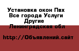 Установка окон Пвх - Все города Услуги » Другие   . Ленинградская обл.